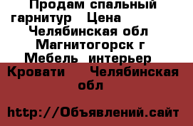 Продам спальный гарнитур › Цена ­ 18 000 - Челябинская обл., Магнитогорск г. Мебель, интерьер » Кровати   . Челябинская обл.